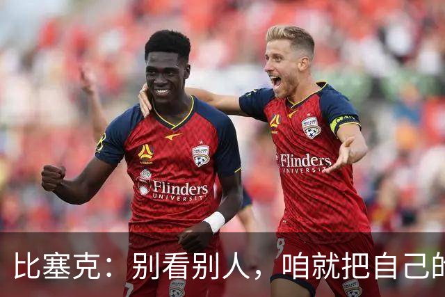 比塞克：别看别人，咱就把自己的事做好就行！