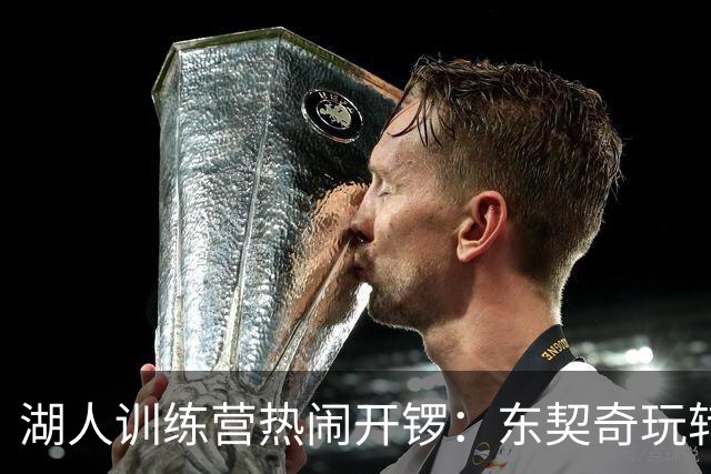 湖人训练营热闹开锣：东契奇玩转空接，里夫斯三分如雨下