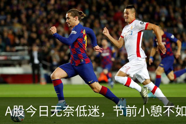 A股今日无奈低迷，节前小憩不如赶紧休假！
